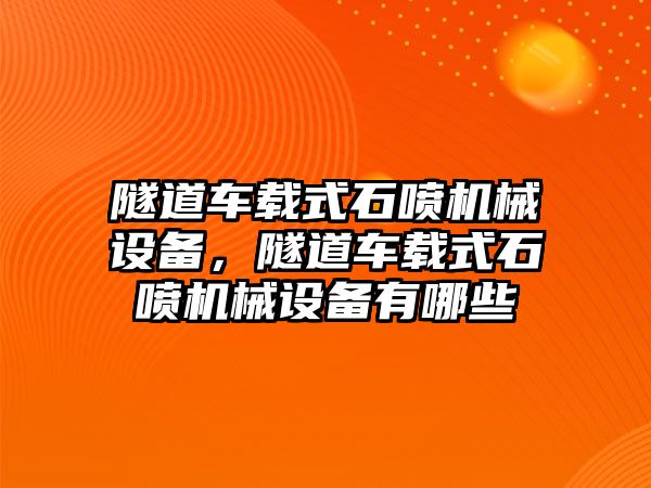 隧道車載式石噴機(jī)械設(shè)備，隧道車載式石噴機(jī)械設(shè)備有哪些