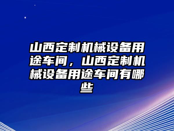 山西定制機(jī)械設(shè)備用途車間，山西定制機(jī)械設(shè)備用途車間有哪些