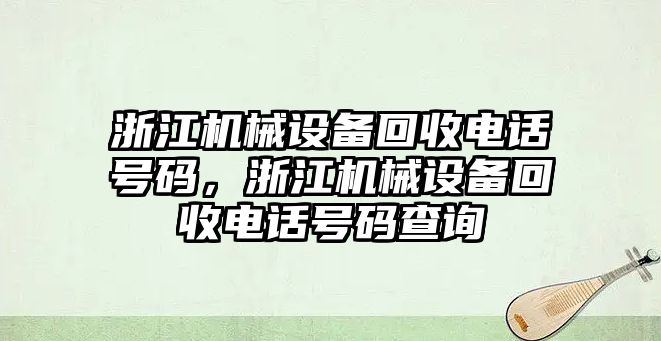 浙江機(jī)械設(shè)備回收電話號(hào)碼，浙江機(jī)械設(shè)備回收電話號(hào)碼查詢