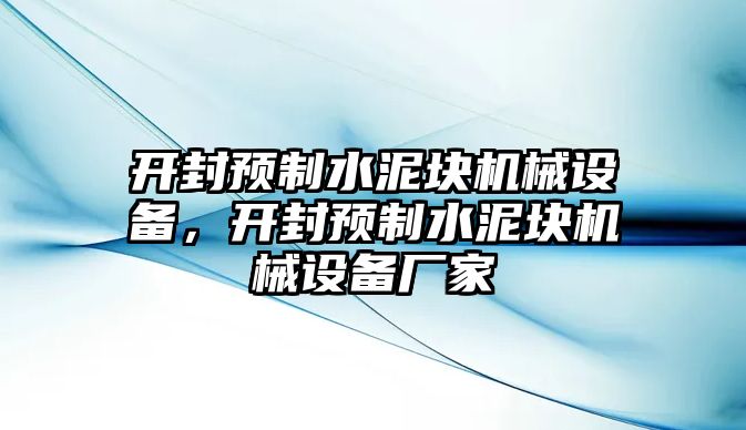 開封預(yù)制水泥塊機械設(shè)備，開封預(yù)制水泥塊機械設(shè)備廠家