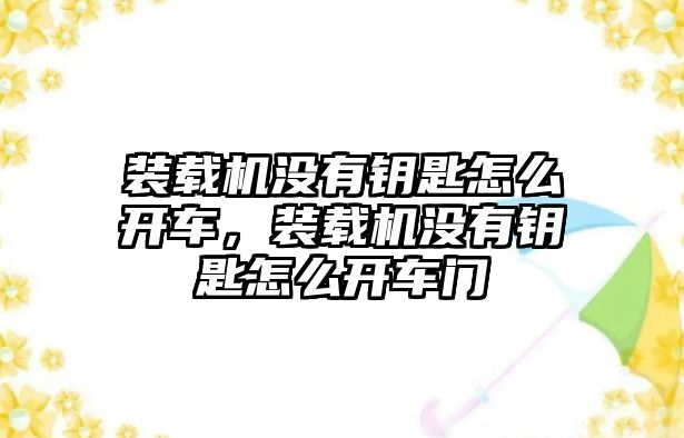 裝載機沒有鑰匙怎么開車，裝載機沒有鑰匙怎么開車門