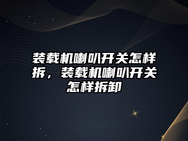 裝載機喇叭開關怎樣拆，裝載機喇叭開關怎樣拆卸