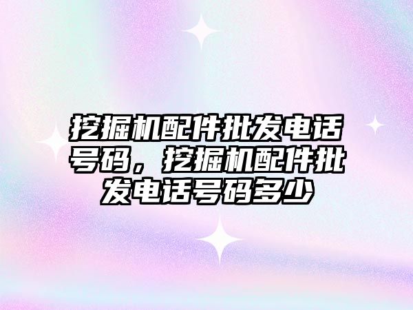挖掘機(jī)配件批發(fā)電話號碼，挖掘機(jī)配件批發(fā)電話號碼多少