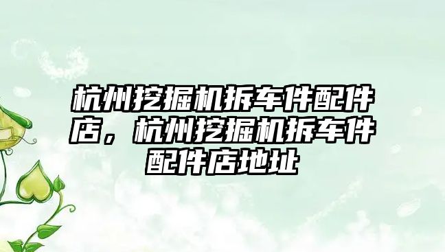 杭州挖掘機(jī)拆車件配件店，杭州挖掘機(jī)拆車件配件店地址