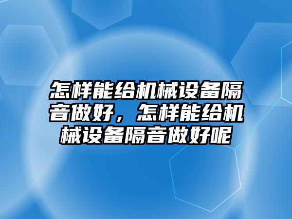 怎樣能給機械設備隔音做好，怎樣能給機械設備隔音做好呢