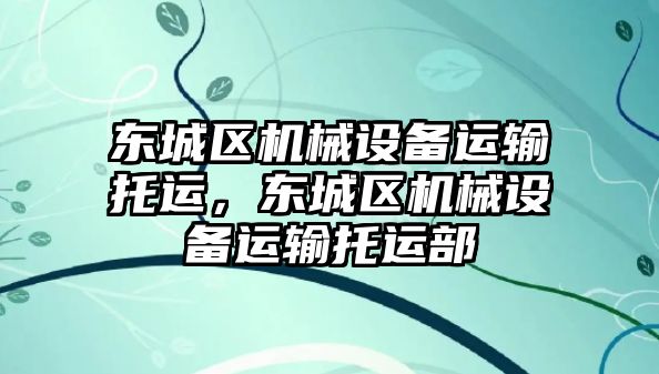 東城區(qū)機(jī)械設(shè)備運(yùn)輸托運(yùn)，東城區(qū)機(jī)械設(shè)備運(yùn)輸托運(yùn)部