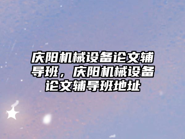 慶陽機(jī)械設(shè)備論文輔導(dǎo)班，慶陽機(jī)械設(shè)備論文輔導(dǎo)班地址