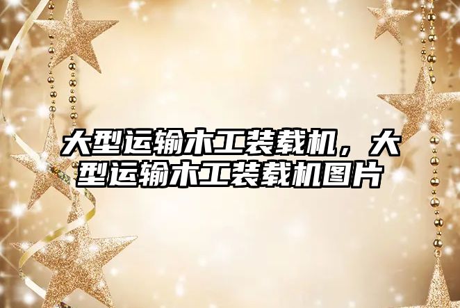 大型運輸木工裝載機，大型運輸木工裝載機圖片