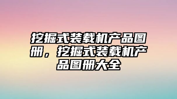 挖掘式裝載機產(chǎn)品圖冊，挖掘式裝載機產(chǎn)品圖冊大全