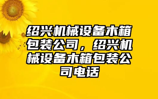 紹興機(jī)械設(shè)備木箱包裝公司，紹興機(jī)械設(shè)備木箱包裝公司電話