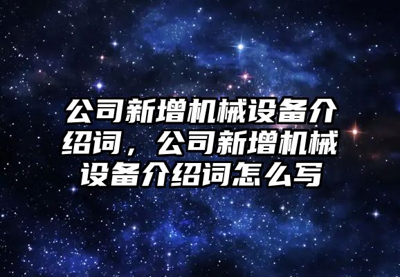 公司新增機(jī)械設(shè)備介紹詞，公司新增機(jī)械設(shè)備介紹詞怎么寫