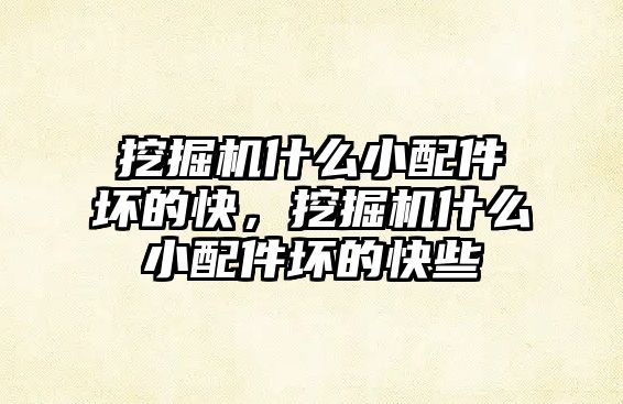 挖掘機什么小配件壞的快，挖掘機什么小配件壞的快些