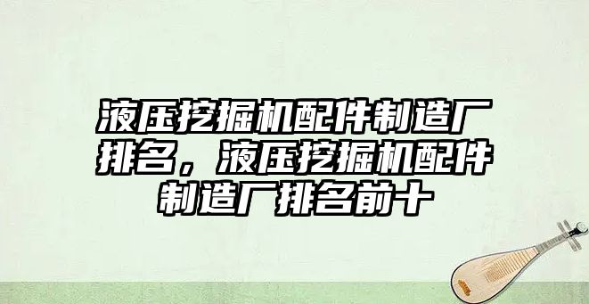 液壓挖掘機配件制造廠排名，液壓挖掘機配件制造廠排名前十