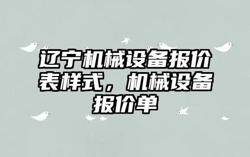 遼寧機(jī)械設(shè)備報(bào)價(jià)表樣式，機(jī)械設(shè)備報(bào)價(jià)單