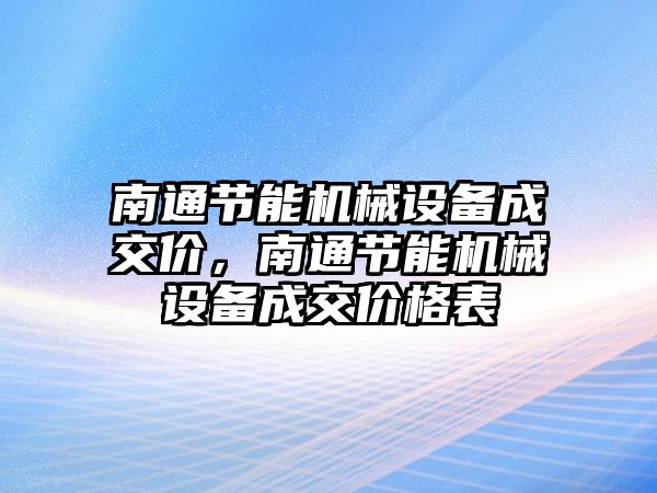 南通節(jié)能機械設備成交價，南通節(jié)能機械設備成交價格表