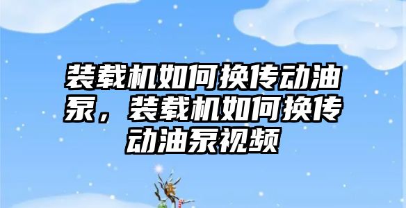 裝載機(jī)如何換傳動油泵，裝載機(jī)如何換傳動油泵視頻