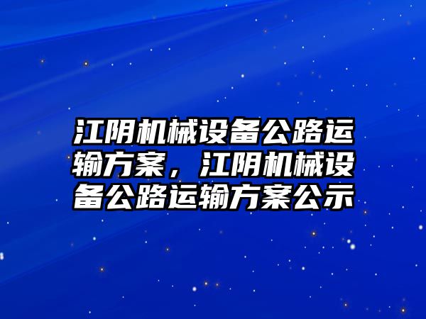江陰機(jī)械設(shè)備公路運(yùn)輸方案，江陰機(jī)械設(shè)備公路運(yùn)輸方案公示