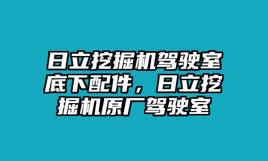 日立挖掘機駕駛室底下配件，日立挖掘機原廠駕駛室