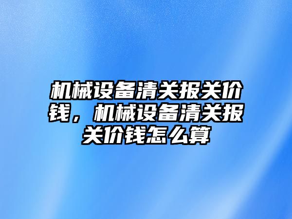 機(jī)械設(shè)備清關(guān)報關(guān)價錢，機(jī)械設(shè)備清關(guān)報關(guān)價錢怎么算