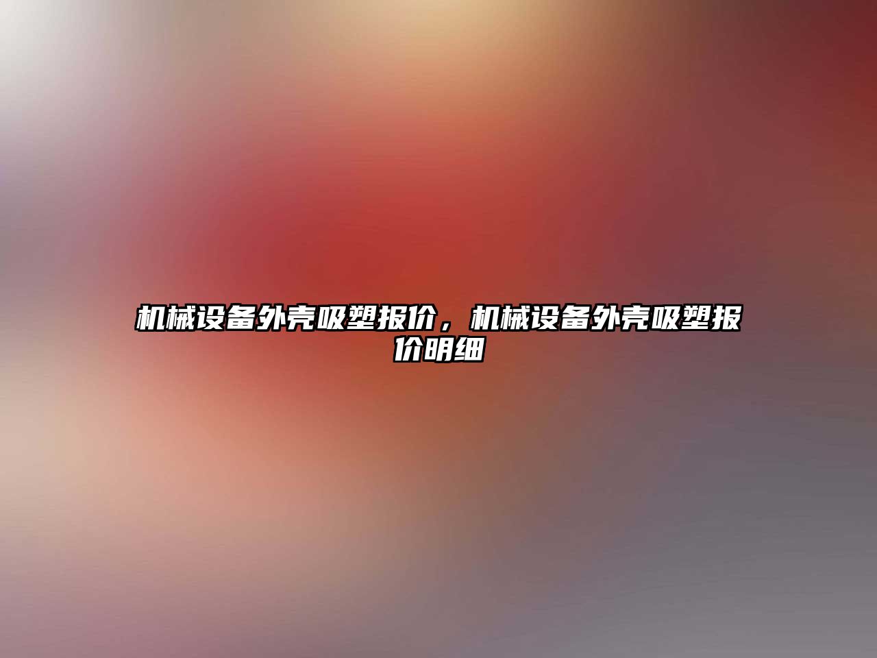 機(jī)械設(shè)備外殼吸塑報(bào)價(jià)，機(jī)械設(shè)備外殼吸塑報(bào)價(jià)明細(xì)