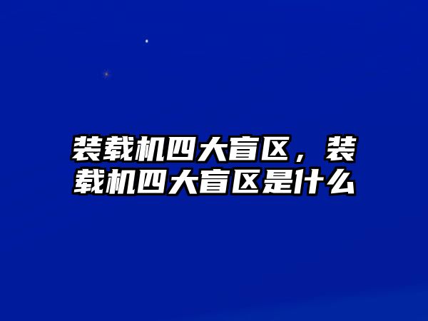 裝載機(jī)四大盲區(qū)，裝載機(jī)四大盲區(qū)是什么