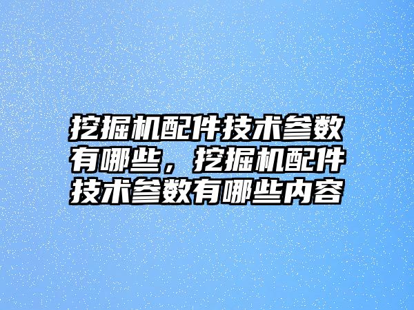 挖掘機(jī)配件技術(shù)參數(shù)有哪些，挖掘機(jī)配件技術(shù)參數(shù)有哪些內(nèi)容