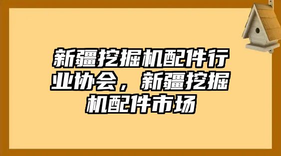 新疆挖掘機(jī)配件行業(yè)協(xié)會(huì)，新疆挖掘機(jī)配件市場(chǎng)