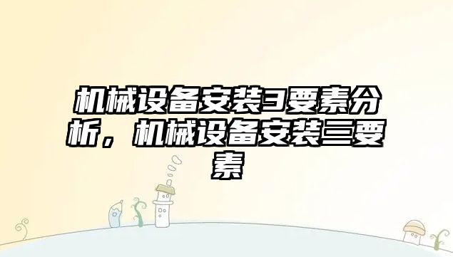 機(jī)械設(shè)備安裝3要素分析，機(jī)械設(shè)備安裝三要素