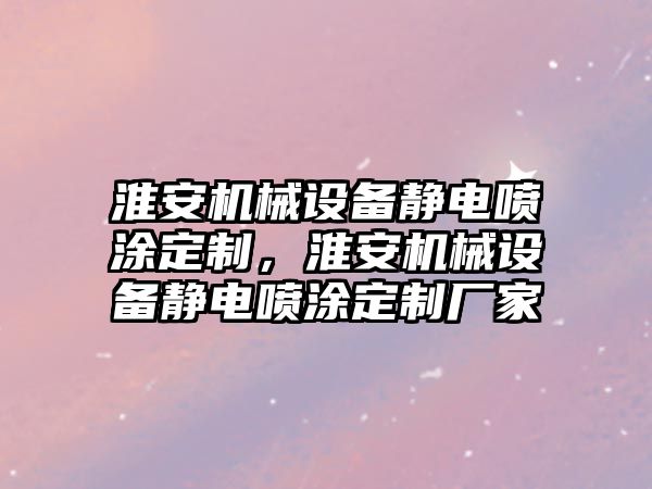 淮安機(jī)械設(shè)備靜電噴涂定制，淮安機(jī)械設(shè)備靜電噴涂定制廠家