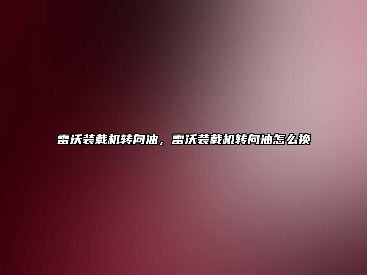 雷沃裝載機轉(zhuǎn)向油，雷沃裝載機轉(zhuǎn)向油怎么換