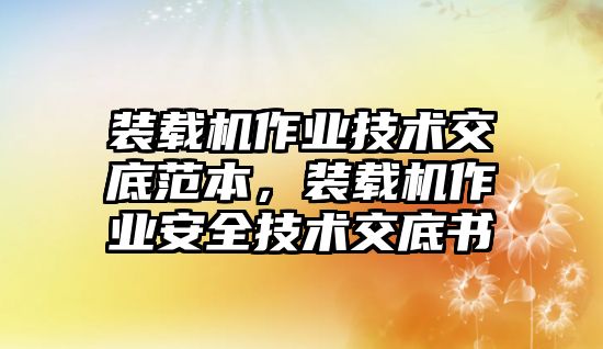 裝載機作業(yè)技術(shù)交底范本，裝載機作業(yè)安全技術(shù)交底書