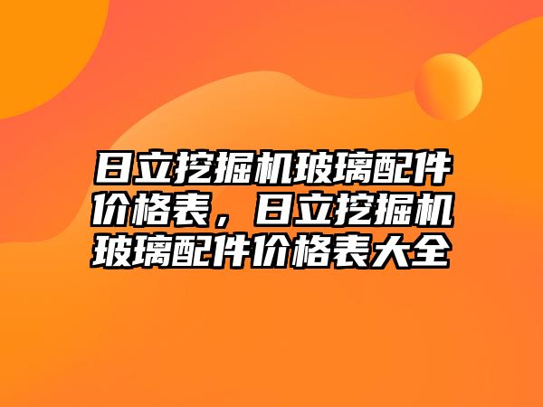 日立挖掘機(jī)玻璃配件價(jià)格表，日立挖掘機(jī)玻璃配件價(jià)格表大全