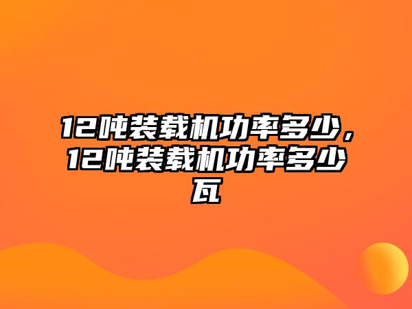 12噸裝載機(jī)功率多少，12噸裝載機(jī)功率多少瓦