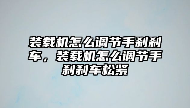 裝載機(jī)怎么調(diào)節(jié)手剎剎車，裝載機(jī)怎么調(diào)節(jié)手剎剎車松緊