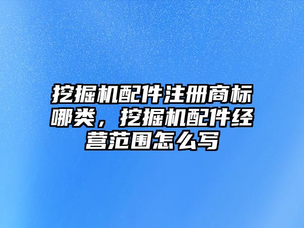 挖掘機配件注冊商標哪類，挖掘機配件經(jīng)營范圍怎么寫