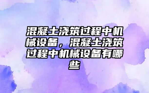 混凝土澆筑過程中機械設(shè)備，混凝土澆筑過程中機械設(shè)備有哪些