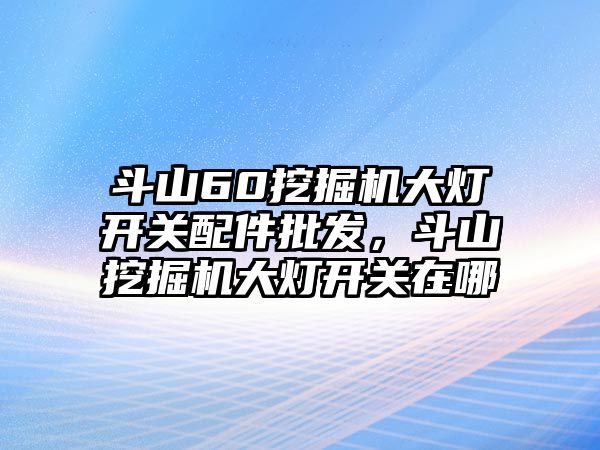 斗山60挖掘機(jī)大燈開關(guān)配件批發(fā)，斗山挖掘機(jī)大燈開關(guān)在哪