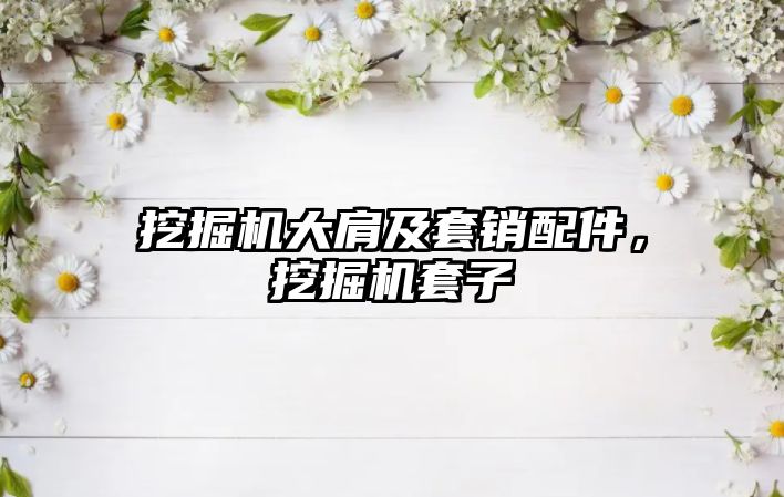 挖掘機大肩及套銷配件，挖掘機套子