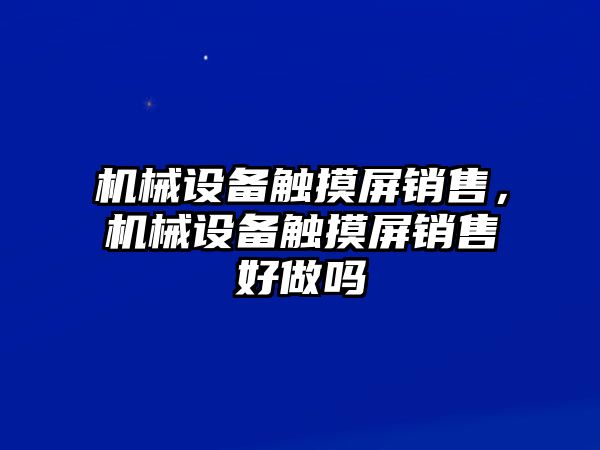 機(jī)械設(shè)備觸摸屏銷售，機(jī)械設(shè)備觸摸屏銷售好做嗎