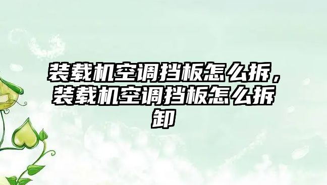 裝載機(jī)空調(diào)擋板怎么拆，裝載機(jī)空調(diào)擋板怎么拆卸