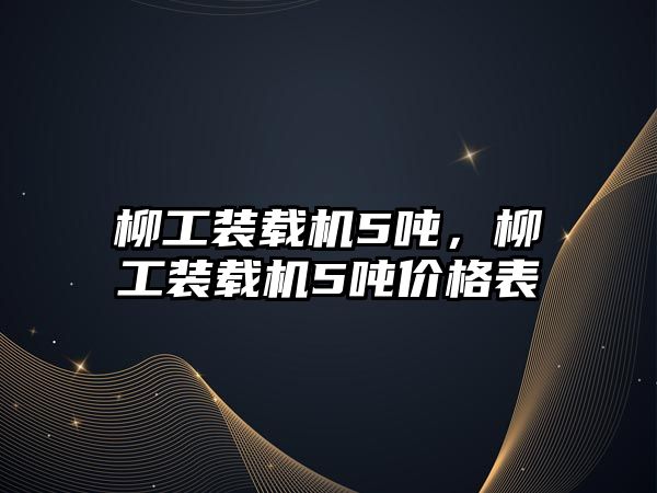 柳工裝載機5噸，柳工裝載機5噸價格表