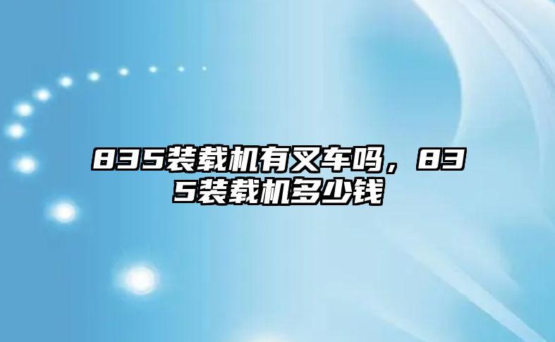 835裝載機(jī)有叉車嗎，835裝載機(jī)多少錢