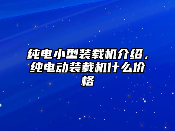 純電小型裝載機(jī)介紹，純電動裝載機(jī)什么價格