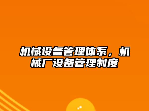機(jī)械設(shè)備管理體系，機(jī)械廠設(shè)備管理制度