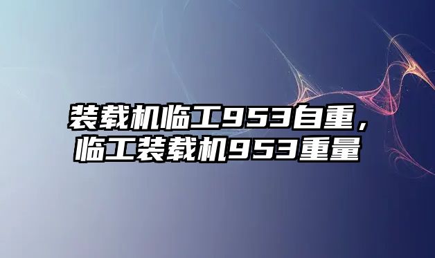 裝載機(jī)臨工953自重，臨工裝載機(jī)953重量