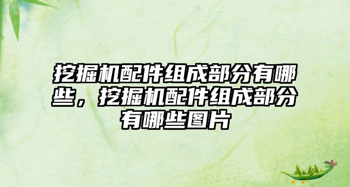 挖掘機配件組成部分有哪些，挖掘機配件組成部分有哪些圖片