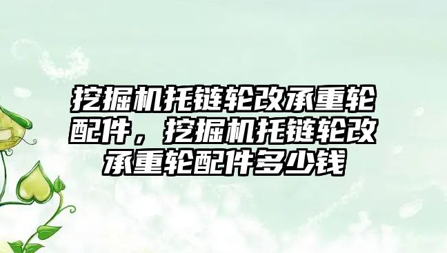 挖掘機(jī)托鏈輪改承重輪配件，挖掘機(jī)托鏈輪改承重輪配件多少錢