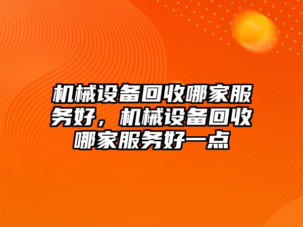 機(jī)械設(shè)備回收哪家服務(wù)好，機(jī)械設(shè)備回收哪家服務(wù)好一點(diǎn)