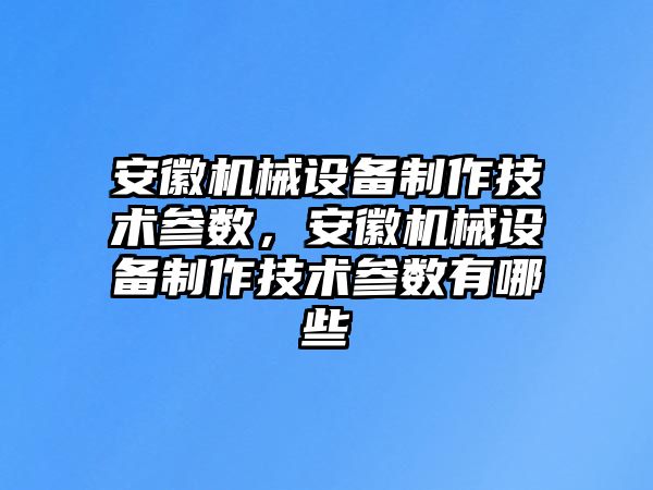 安徽機(jī)械設(shè)備制作技術(shù)參數(shù)，安徽機(jī)械設(shè)備制作技術(shù)參數(shù)有哪些