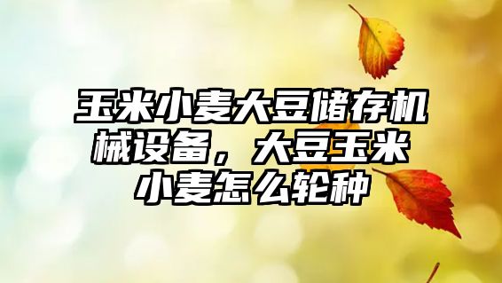 玉米小麥大豆儲存機械設備，大豆玉米小麥怎么輪種